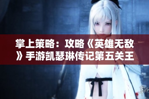 掌上策略：攻略《英雄无敌》手游凯瑟琳传记第五关王室城堡全解析
