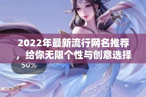 2022年最新流行网名推荐，给你无限个性与创意选择