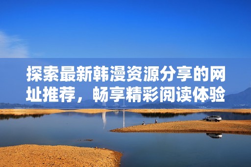 探索最新韩漫资源分享的网址推荐，畅享精彩阅读体验