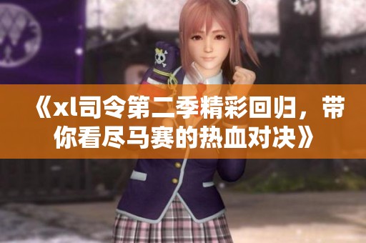 《xl司令第二季精彩回归，带你看尽马赛的热血对决》
