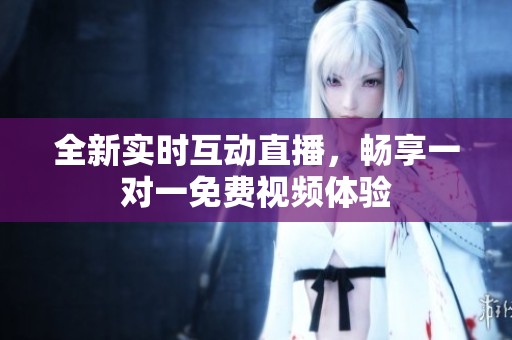 全新实时互动直播，畅享一对一免费视频体验