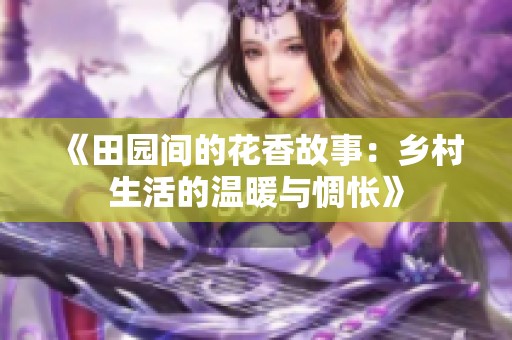 《田园间的花香故事：乡村生活的温暖与惆怅》