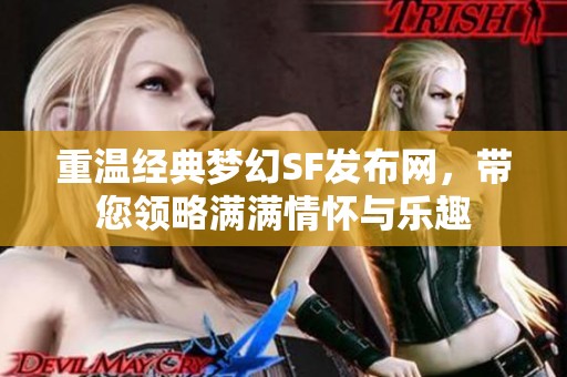 重温经典梦幻SF发布网，带您领略满满情怀与乐趣