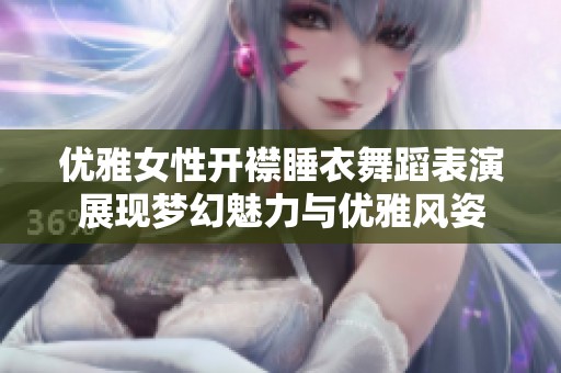 优雅女性开襟睡衣舞蹈表演展现梦幻魅力与优雅风姿
