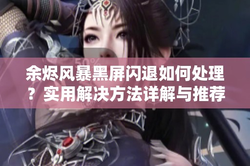 余烬风暴黑屏闪退如何处理？实用解决方法详解与推荐