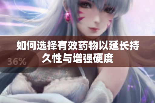 如何选择有效药物以延长持久性与增强硬度