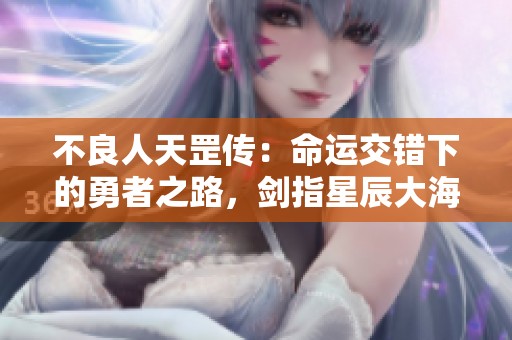不良人天罡传：命运交错下的勇者之路，剑指星辰大海！