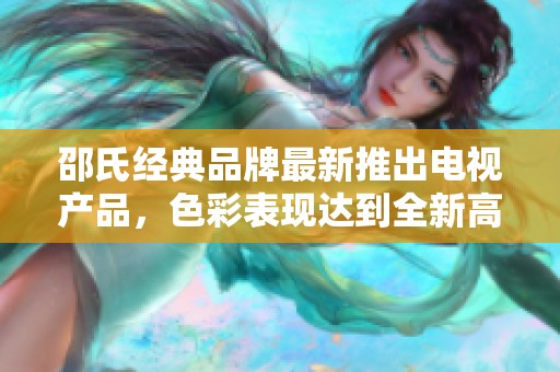 邵氏经典品牌最新推出电视产品，色彩表现达到全新高度