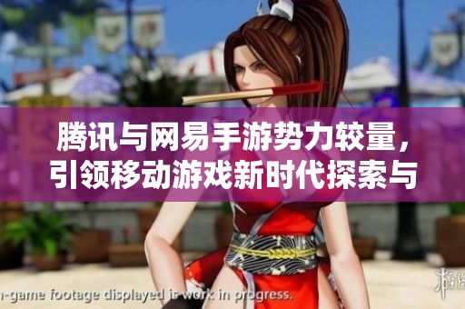 腾讯与网易手游势力较量，引领移动游戏新时代探索与竞争