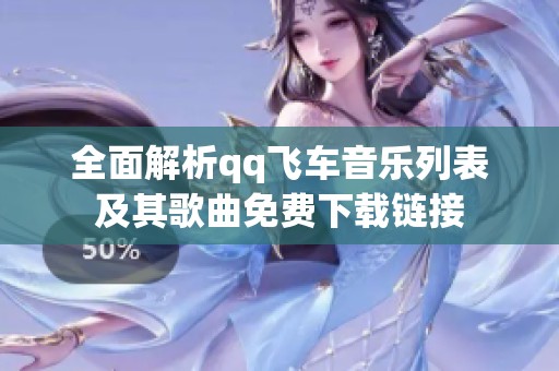 全面解析qq飞车音乐列表及其歌曲免费下载链接