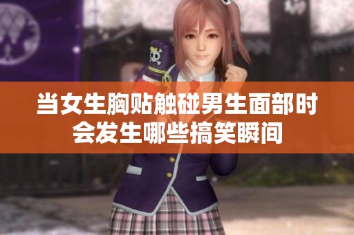 当女生胸贴触碰男生面部时会发生哪些搞笑瞬间