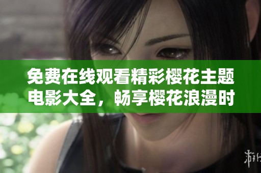 免费在线观看精彩樱花主题电影大全，畅享樱花浪漫时光