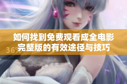 如何找到免费观看成全电影完整版的有效途径与技巧