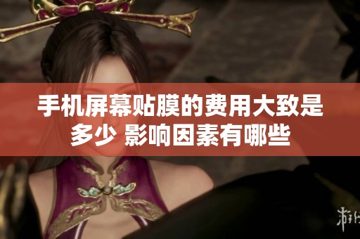 手机屏幕贴膜的费用大致是多少 影响因素有哪些