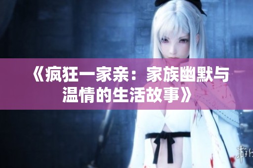 《疯狂一家亲：家族幽默与温情的生活故事》