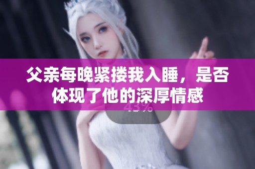 父亲每晚紧搂我入睡，是否体现了他的深厚情感