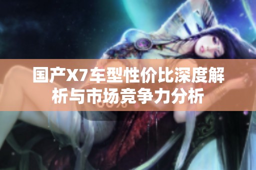 国产X7车型性价比深度解析与市场竞争力分析