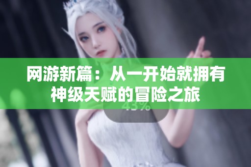 网游新篇：从一开始就拥有神级天赋的冒险之旅