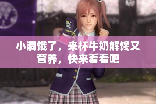 小洞饿了，来杯牛奶解馋又营养，快来看看吧