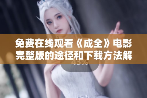 免费在线观看《成全》电影完整版的途径和下载方法解析