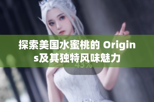 探索美国水蜜桃的 Origins及其独特风味魅力