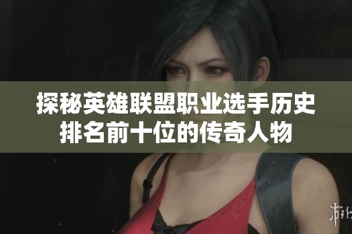 探秘英雄联盟职业选手历史排名前十位的传奇人物