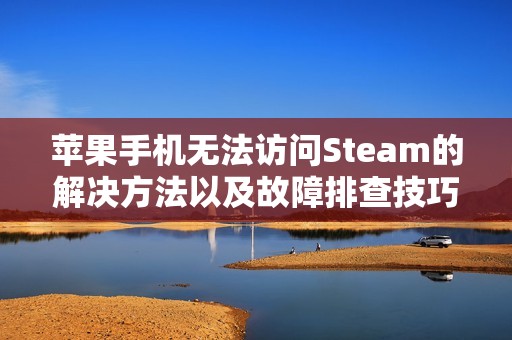 苹果手机无法访问Steam的解决方法以及故障排查技巧