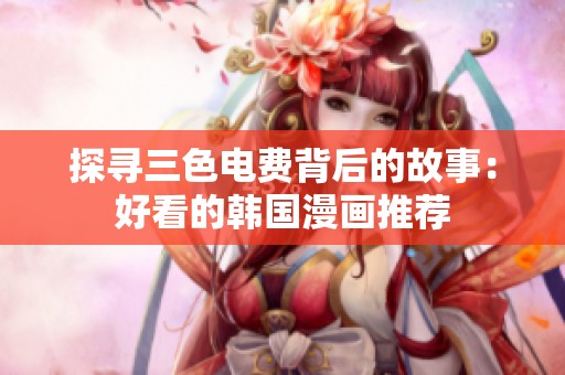 探寻三色电费背后的故事：好看的韩国漫画推荐