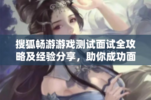 搜狐畅游游戏测试面试全攻略及经验分享，助你成功面试
