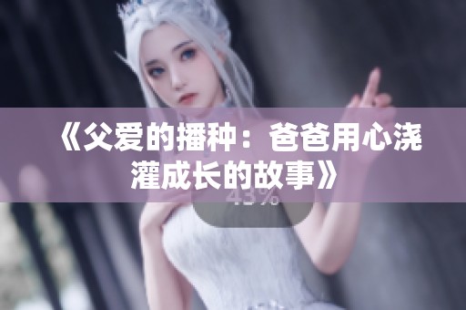 《父爱的播种：爸爸用心浇灌成长的故事》