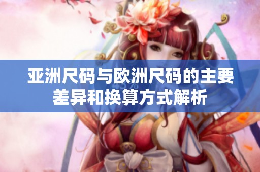 亚洲尺码与欧洲尺码的主要差异和换算方式解析