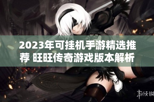 2023年可挂机手游精选推荐 旺旺传奇游戏版本解析