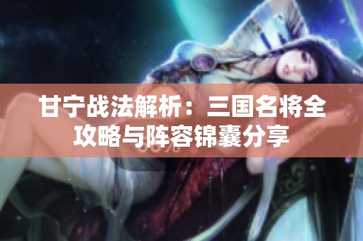 甘宁战法解析：三国名将全攻略与阵容锦囊分享