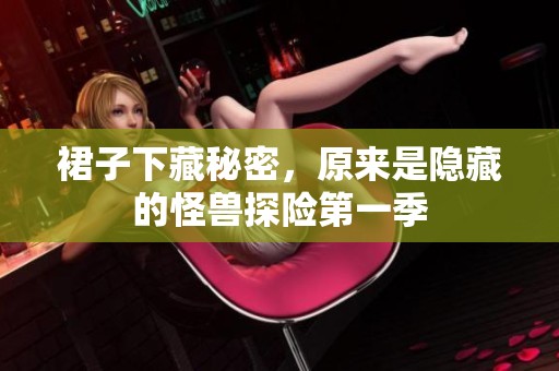 裙子下藏秘密，原来是隐藏的怪兽探险第一季