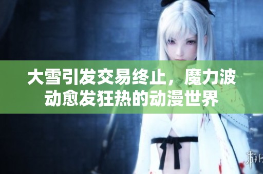 大雪引发交易终止，魔力波动愈发狂热的动漫世界