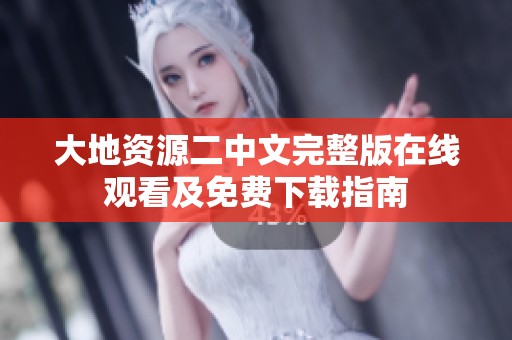 大地资源二中文完整版在线观看及免费下载指南