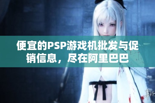 便宜的PSP游戏机批发与促销信息，尽在阿里巴巴