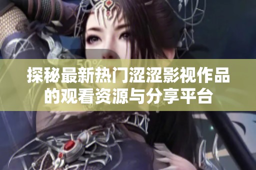 探秘最新热门涩涩影视作品的观看资源与分享平台