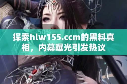 探索hlw155.ccm的黑料真相，内幕曝光引发热议