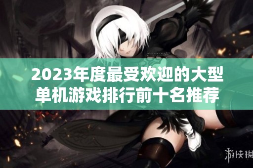2023年度最受欢迎的大型单机游戏排行前十名推荐
