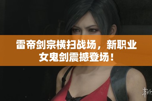 雷帝剑宗横扫战场，新职业女鬼剑震撼登场！