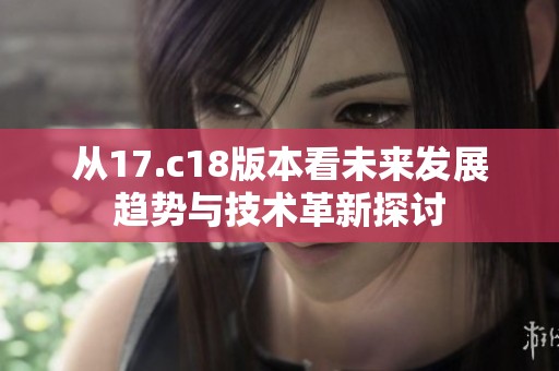 从17.c18版本看未来发展趋势与技术革新探讨