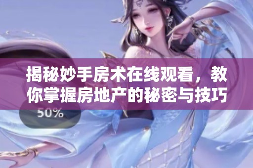 揭秘妙手房术在线观看，教你掌握房地产的秘密与技巧
