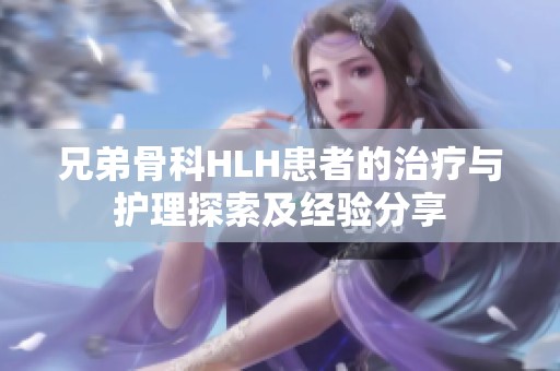 兄弟骨科HLH患者的治疗与护理探索及经验分享