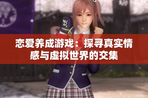 恋爱养成游戏：探寻真实情感与虚拟世界的交集
