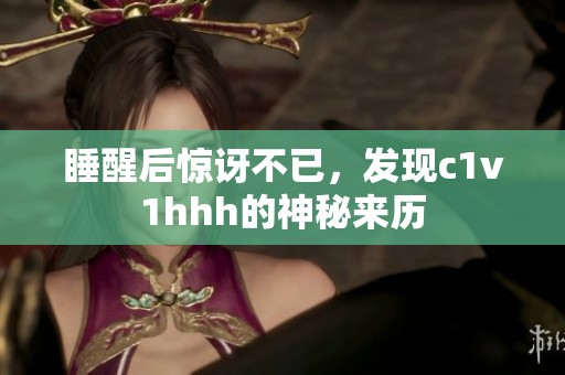 睡醒后惊讶不已，发现c1v1hhh的神秘来历