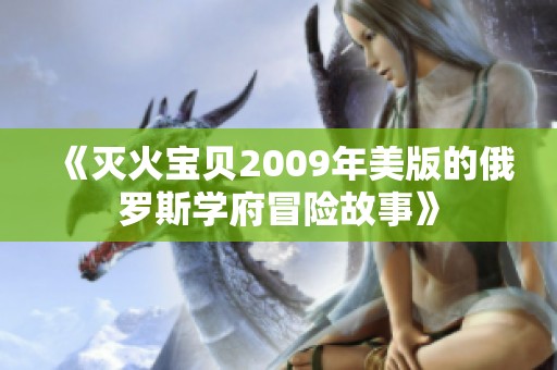 《灭火宝贝2009年美版的俄罗斯学府冒险故事》