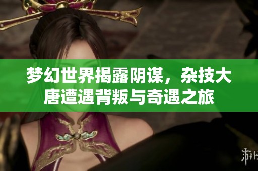 梦幻世界揭露阴谋，杂技大唐遭遇背叛与奇遇之旅