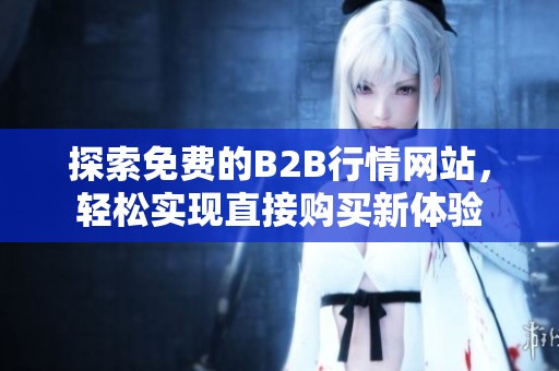 探索免费的B2B行情网站，轻松实现直接购买新体验