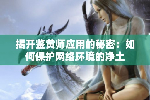 揭开鉴黄师应用的秘密：如何保护网络环境的净土